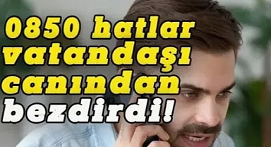 0850’Lİ NUMARALAR VATANDAŞI CANINDAN BEZDİRDİ