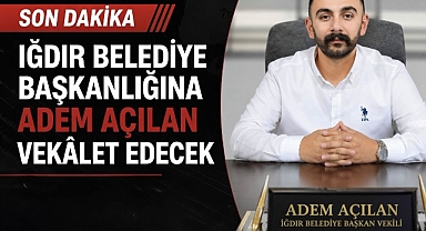 Iğdır Belediye Başkanlığına Adem Açılan Vekâlet Edecek