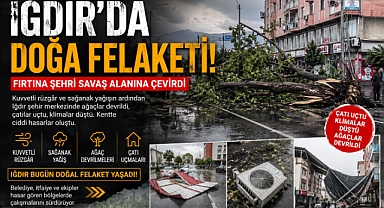 IĞDIR'DA DOĞA FELAKETİ! FIRTINA ŞEHRİ SAVAŞ ALANINA ÇEVİRDİ